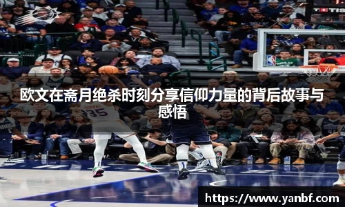 欧文在斋月绝杀时刻分享信仰力量的背后故事与感悟