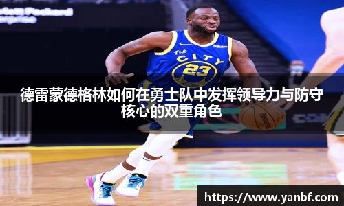 德雷蒙德格林如何在勇士队中发挥领导力与防守核心的双重角色