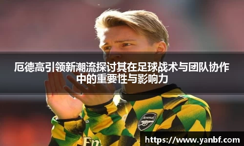 厄德高引领新潮流探讨其在足球战术与团队协作中的重要性与影响力
