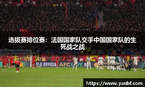 选拔赛排位赛：法国国家队交手中国国家队的生死战之战