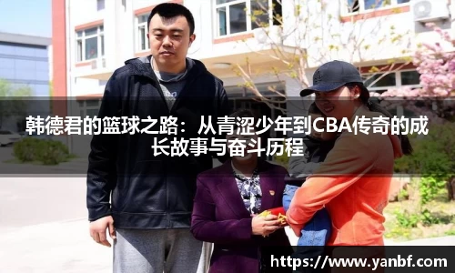 韩德君的篮球之路：从青涩少年到CBA传奇的成长故事与奋斗历程