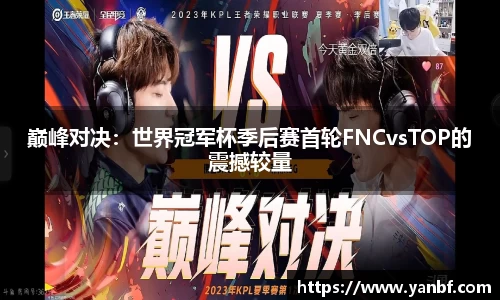 巅峰对决：世界冠军杯季后赛首轮FNCvsTOP的震撼较量