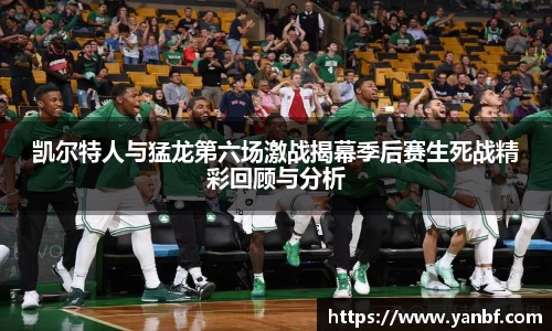凯尔特人与猛龙第六场激战揭幕季后赛生死战精彩回顾与分析