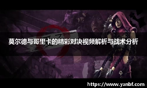 莫尔德与哥里卡的精彩对决视频解析与战术分析