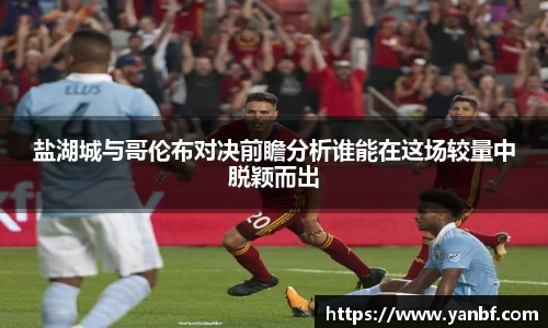 盐湖城与哥伦布对决前瞻分析谁能在这场较量中脱颖而出