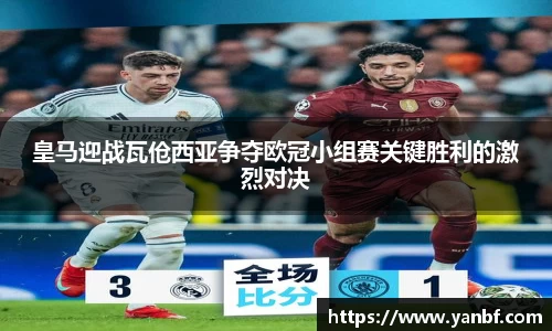 皇马迎战瓦伧西亚争夺欧冠小组赛关键胜利的激烈对决