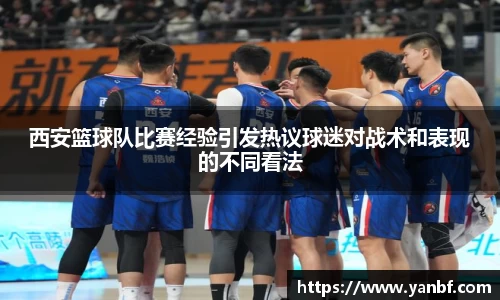 西安篮球队比赛经验引发热议球迷对战术和表现的不同看法