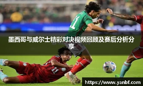 墨西哥与威尔士精彩对决视频回顾及赛后分析分享